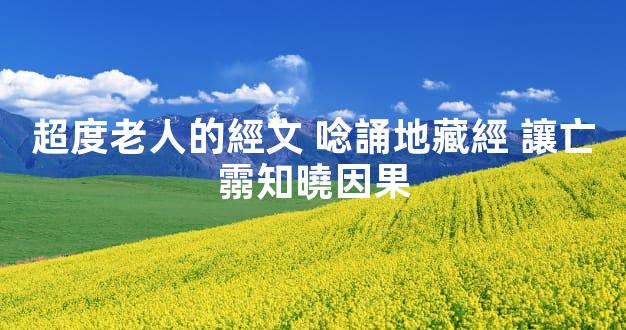 超度老人的經文 唸誦地藏經 讓亡霛知曉因果